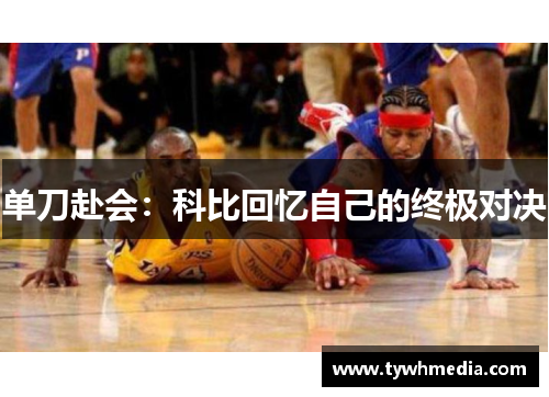 单刀赴会：科比回忆自己的终极对决